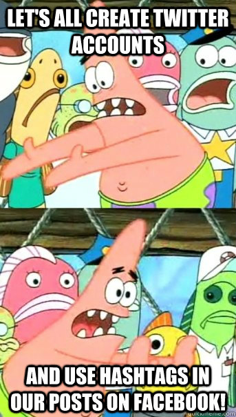 Let's all create twitter accounts and use hashtags in our posts on Facebook!  Push it somewhere else Patrick