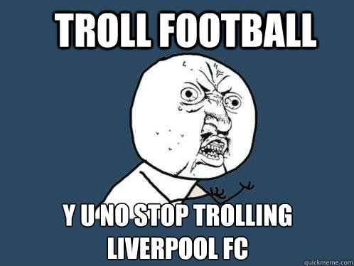 Troll Football y u no stop trolling Liverpool FC - Troll Football y u no stop trolling Liverpool FC  Y U No