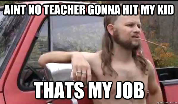 Aint no teacher gonna hit my kid  thats my job  Almost Politically Correct Redneck