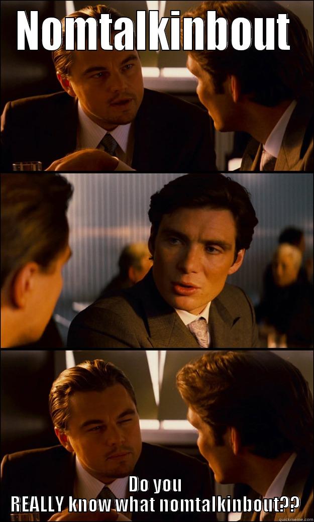 NOMTALKINBOUT DO YOU REALLY KNOW WHAT NOMTALKINBOUT?? Inception