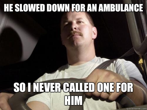 He slowed down for an ambulance So I never called one for him  Road Rage Ron