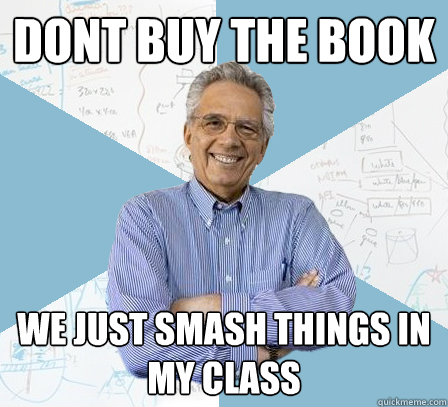 dont buy the book we just smash things in my class  EngineeringProfessor