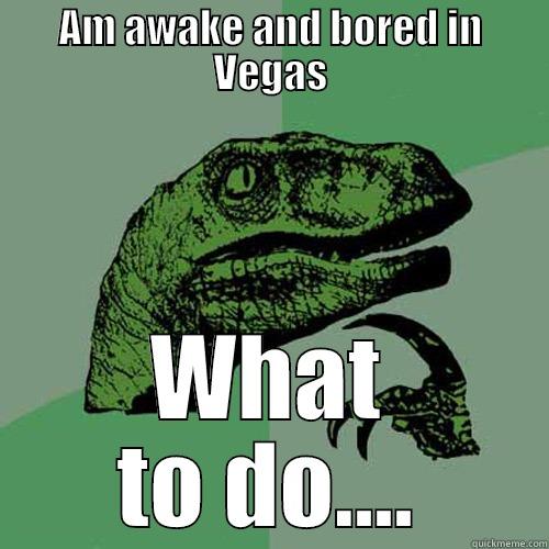 AM AWAKE AND BORED IN VEGAS WHAT TO DO.... Philosoraptor