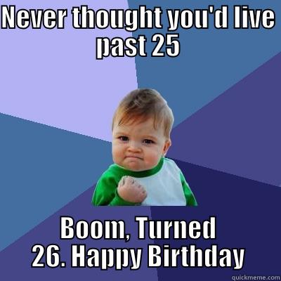 NEVER THOUGHT YOU'D LIVE PAST 25 BOOM, TURNED 26. HAPPY BIRTHDAY Success Kid