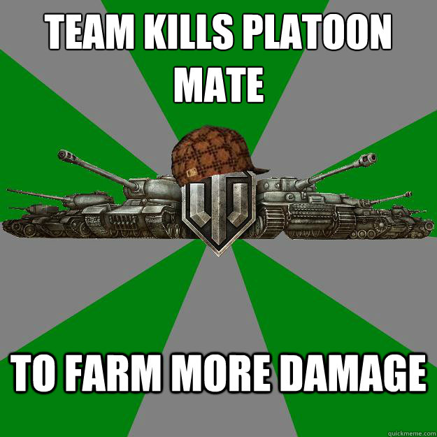 team kills platoon mate
 to farm more damage  Scumbag World of Tanks
