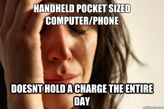 Handheld pocket sized computer/phone doesnt hold a charge the entire day  First World Problems