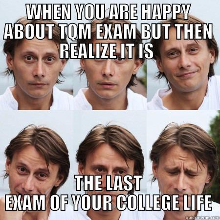 WHEN YOU ARE HAPPY ABOUT TQM EXAM BUT THEN REALIZE IT IS  THE LAST EXAM OF YOUR COLLEGE LIFE Misc