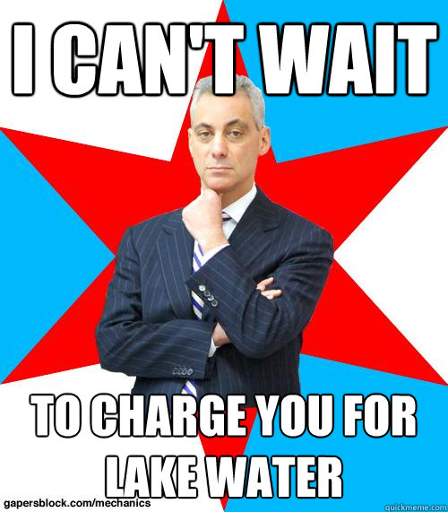 I CAN'T WAIT TO CHARGE YOU FOR LAKE WATER  Mayor Emanuel