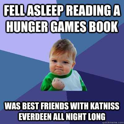 Fell Asleep Reading a Hunger Games book Was best friends with Katniss Everdeen all night long  Success Kid