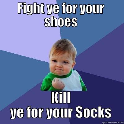 FIGHT YE FOR YOUR SHOES KILL YE FOR YOUR SOCKS Success Kid