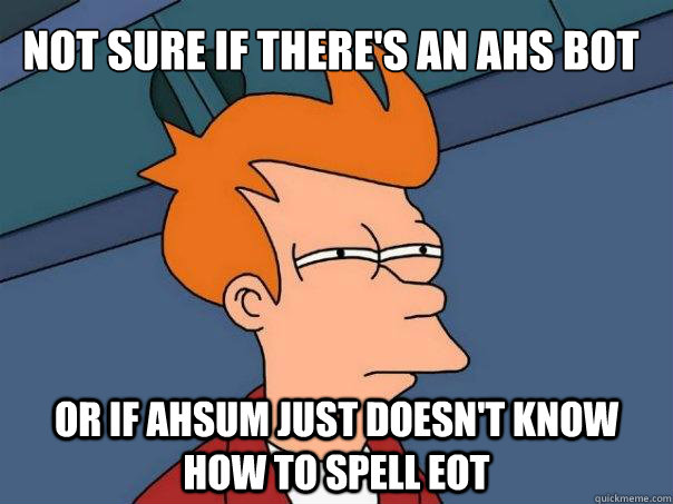 Not sure if there's an ahs bot or if ahsum just doesn't know how to spell eot  Futurama Fry