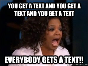 You get a text and you get a text and you get a text everybody gets a text!! - You get a text and you get a text and you get a text everybody gets a text!!  Overly Excited Oprah