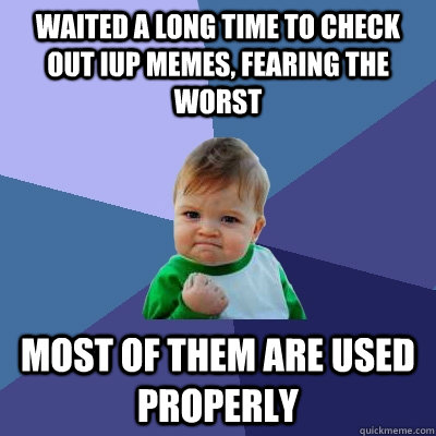 waited a long time to check out iup memes, fearing the worst most of them are used properly - waited a long time to check out iup memes, fearing the worst most of them are used properly  Success Kid