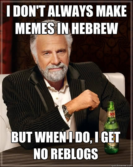 I don't always make memes in hebrew But when I do, I get no reblogs  The Most Interesting Man In The World