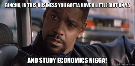 Bincho, In this business you gotta have a little dirt on ya And study economics nigga!  