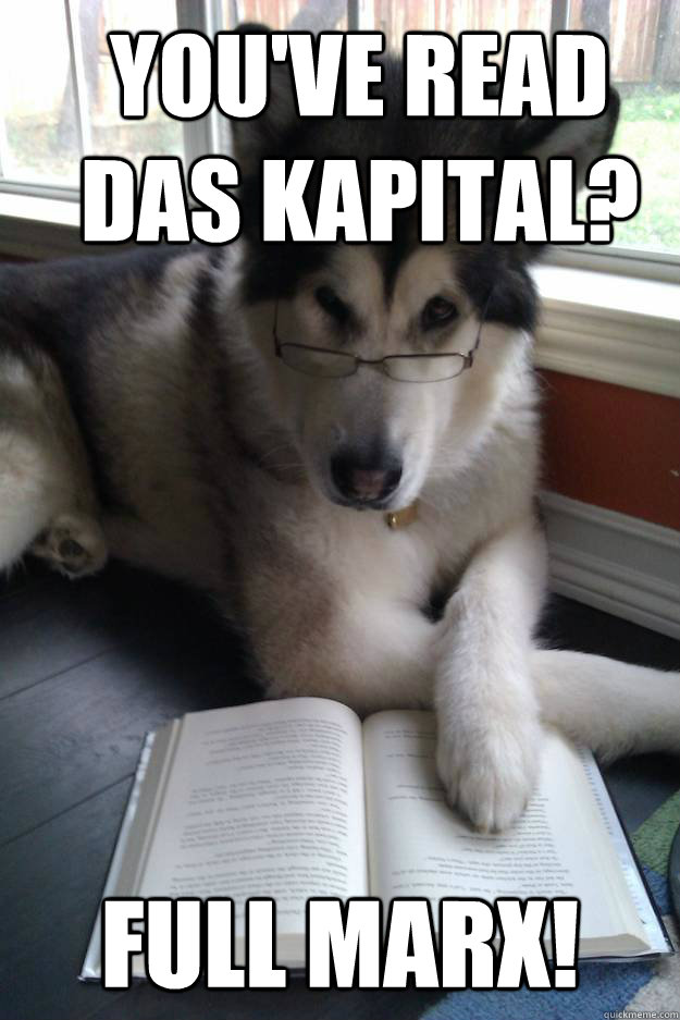 You've read Das Kapital? Full Marx!  Condescending Literary Pun Dog