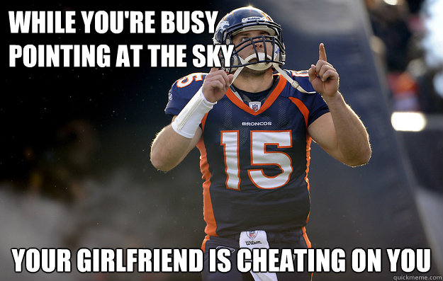 while you're busy
pointing at the sky your girlfriend is cheating on you  Tim Tebow haters gonna hate