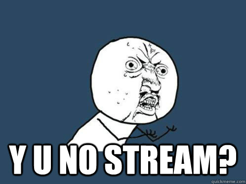Y U no stream? - Y U no stream?  Why u no sleep