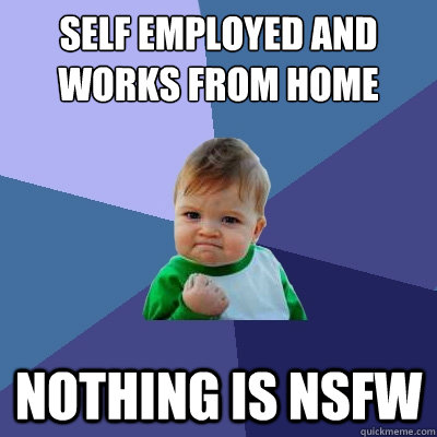 Self employed and works from home Nothing is NSFW - Self employed and works from home Nothing is NSFW  Success Kid