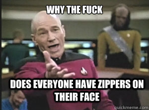 why the fuck does everyone have zippers on their face  Annoyed Picard