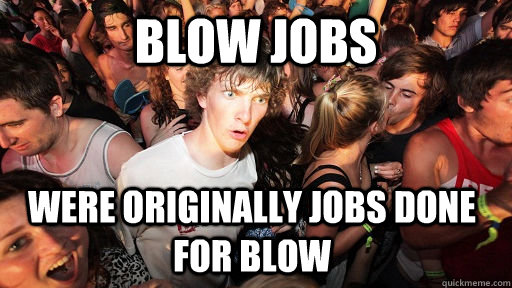 Blow jobs were originally jobs done for blow - Blow jobs were originally jobs done for blow  Sudden Clarity Clarence