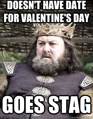 Doesn't have date for valentine's Day Goes Stag - Doesn't have date for valentine's Day Goes Stag  King robert baratheon