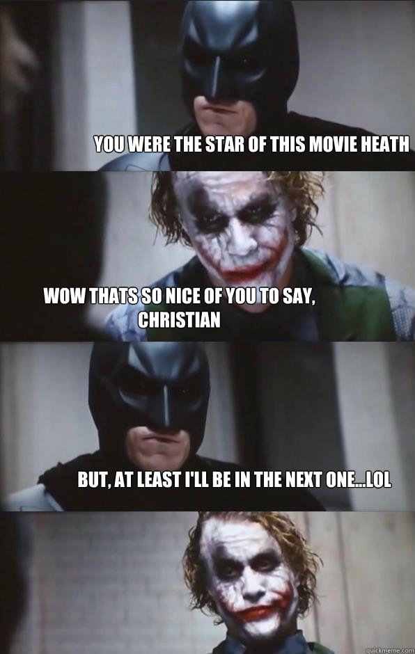 You were the star of this movie Heath Wow Thats so nice of you to say, Christian but, at least i'll be in the next one...lol - You were the star of this movie Heath Wow Thats so nice of you to say, Christian but, at least i'll be in the next one...lol  Batman Panel