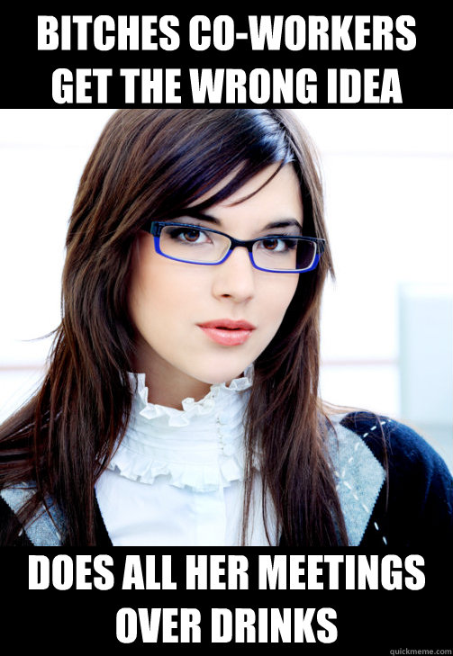 Bitches co-workers get the wrong idea Does all her meetings over drinks  Double Standard Business Woman