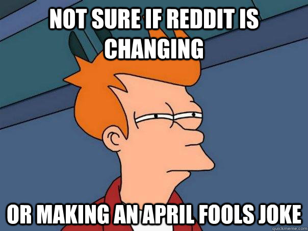 Not sure if reddit is changing or making an april fools joke  Futurama Fry