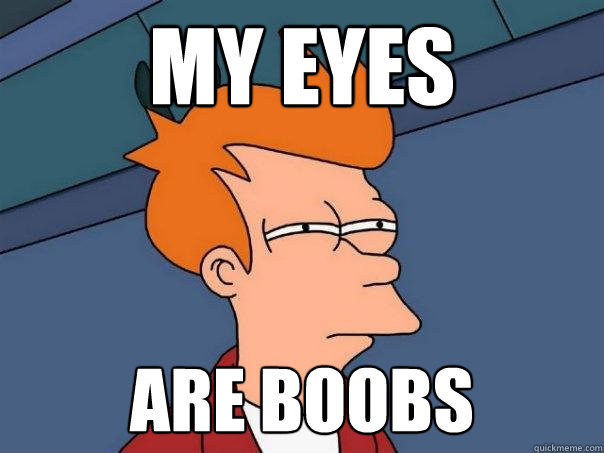 my eyes are boobs  Futurama Fry