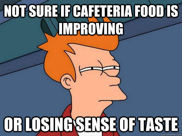 Not sure if Cafeteria food is improving Or losing sense of taste   Futurama Fry
