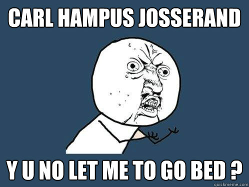 CARL HAMPUS JOSSERAND Y U NO LET ME TO GO BED ?  Y U No