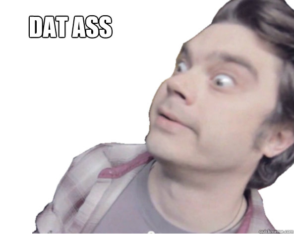 Dat ass - Dat ass  Y U NO GIVE ME DAT ASS