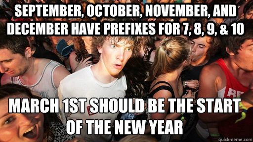 September, october, november, and december have prefixes for 7, 8, 9, & 10 March 1st should be the start of the new year  Sudden Clarity Clarence