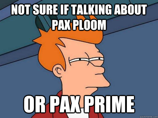 Not sure if talking about Pax Ploom Or Pax Prime  Futurama Fry