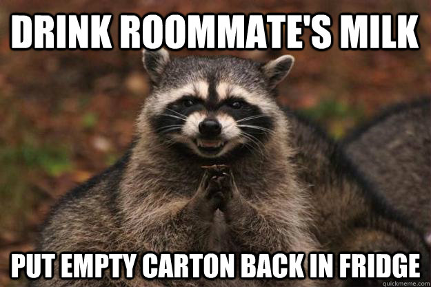 Drink roommate's milk put empty carton back in fridge  Evil Plotting Raccoon