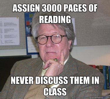 Assign 3000 pages of reading Never discuss them in class - Assign 3000 pages of reading Never discuss them in class  Humanities Professor