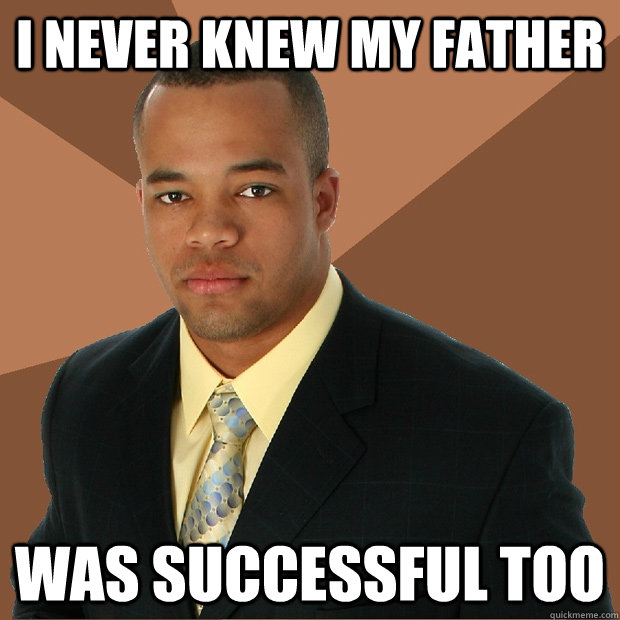 i never knew my father was successful too - i never knew my father was successful too  Successful Black Man