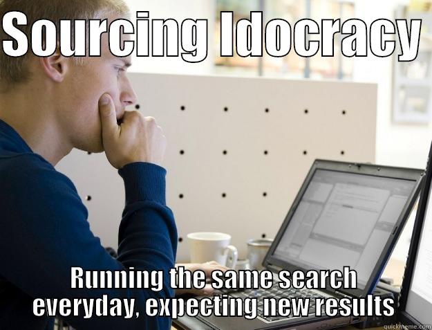 SOURCING IDOCRACY  RUNNING THE SAME SEARCH EVERYDAY, EXPECTING NEW RESULTS Programmer
