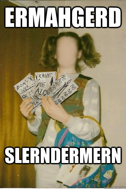 ERMAHGERD SLERNDERMERN  