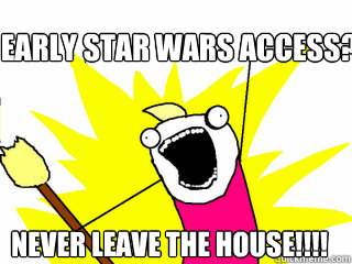 Early Star wars access? never leave the house!!!!  All The Things