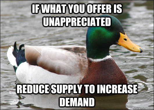If what you offer is unappreciated  Reduce supply to increase demand  Actual Advice Mallard