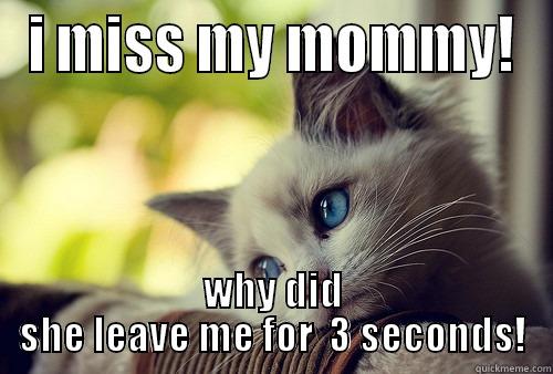 I MISS MY MOMMY! WHY DID SHE LEAVE ME FOR  3 SECONDS! First World Problems Cat