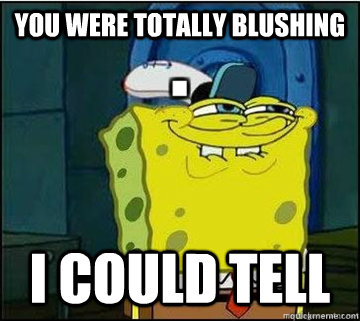 You were totally blushing I could tell - You were totally blushing I could tell  Spongebob