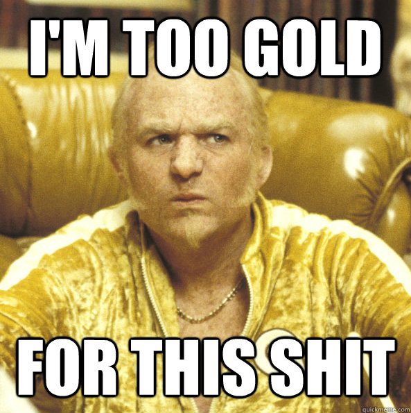 I'm too gold for this shit - I'm too gold for this shit  Goldmember Die Hard