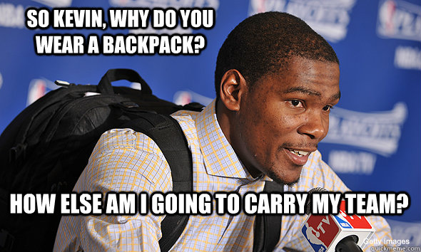How else am I going to carry my team? So Kevin, why do you wear a backpack?  KD Backpack