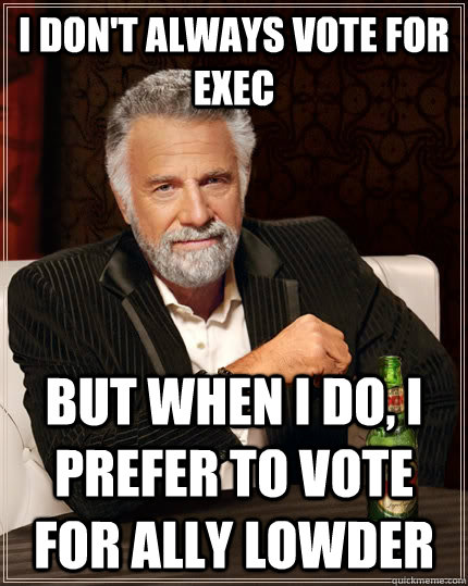 I don't always vote for Exec but when I do, i prefer to vote for Ally Lowder - I don't always vote for Exec but when I do, i prefer to vote for Ally Lowder  The Most Interesting Man In The World