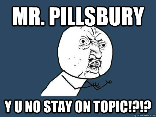 mr. pillsbury y u no stay on topic!?!? - mr. pillsbury y u no stay on topic!?!?  mr p meme