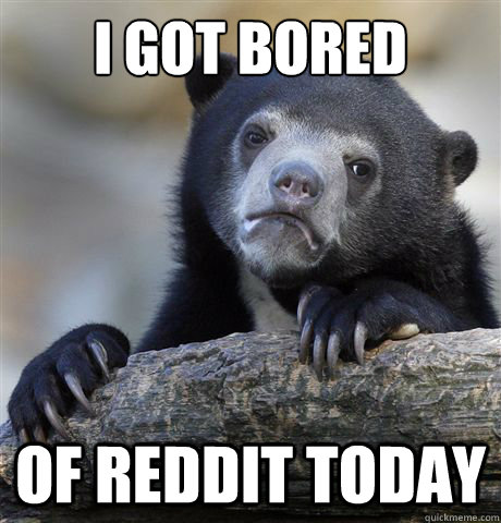i got bored of reddit today - i got bored of reddit today  Confession Bear