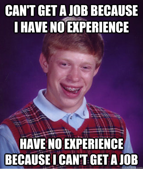 Can't get a job because I have no experience Have no experience because i can't get a job - Can't get a job because I have no experience Have no experience because i can't get a job  Bad Luck Brian